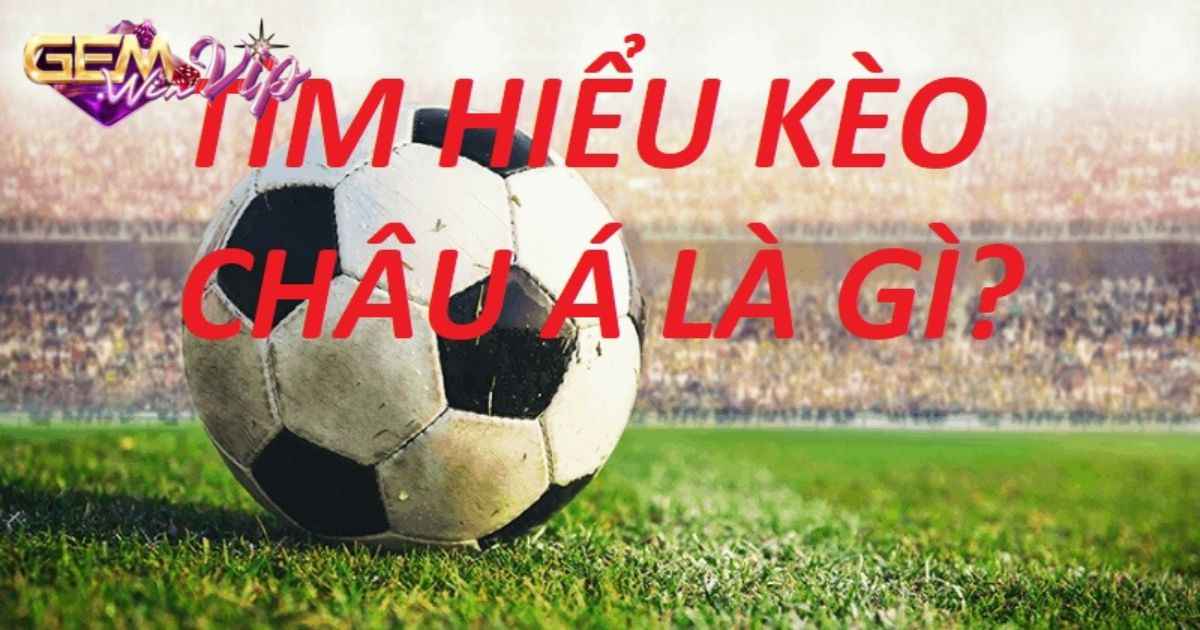 Kèo châu á là gì?