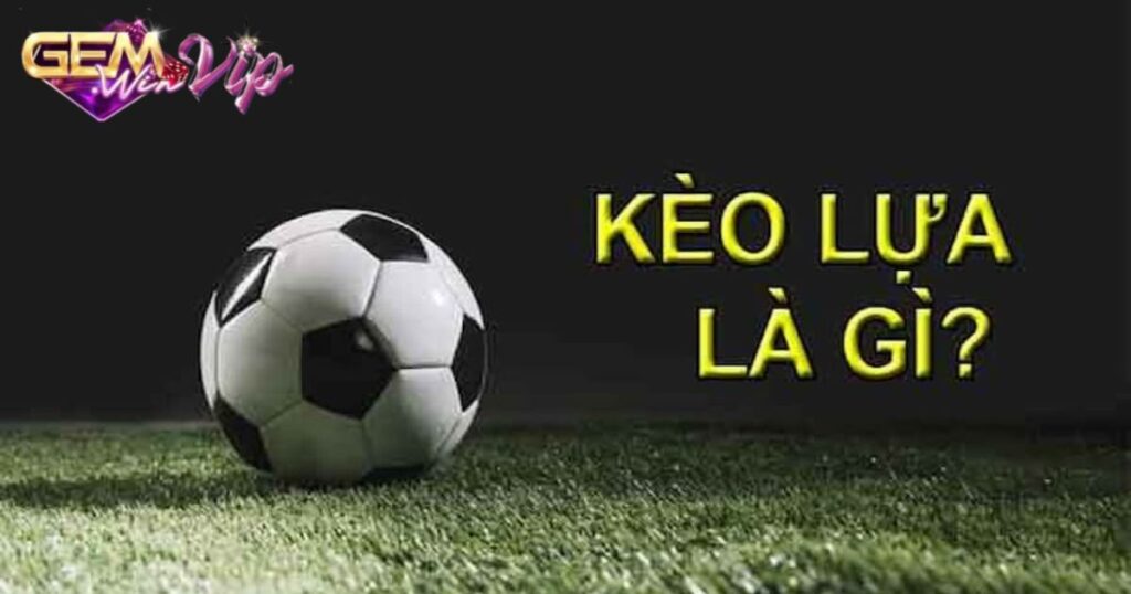 Kèo Lựa Là Gì? Kinh Nghiệm Bắt Kèo Bất Bại Cho Người Mới
