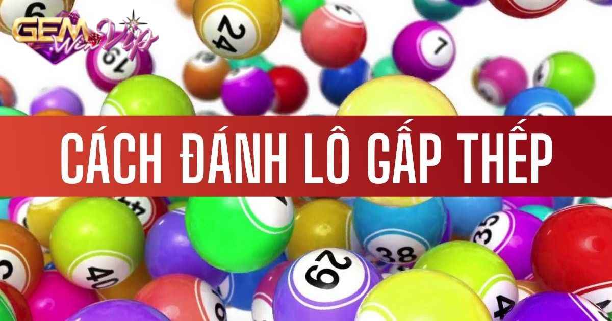Cách đánh lô đề gấp thếp chuẩn chỉ nhất