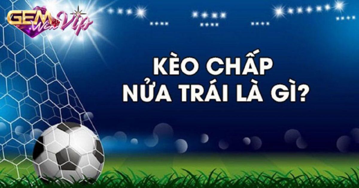 Kèo chấp nửa một là gì?