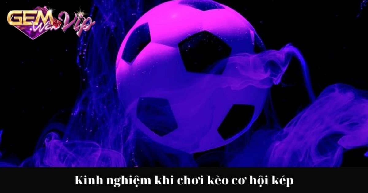 Bí quyết thắng lớn khi tham gia kèo cơ hội kép cùng cao thủ