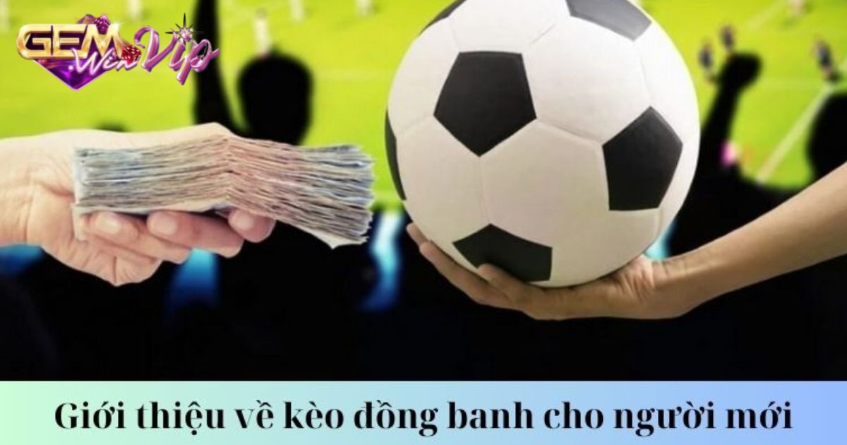 Điểm danh những ưu điểm vượt trội của kèo đồng banh