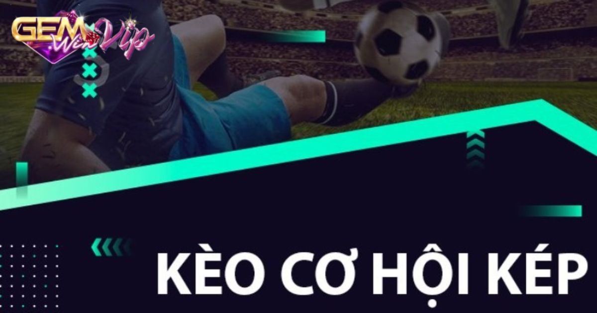 Điểm nổi bật, ấn tượng của kèo cơ hội kép